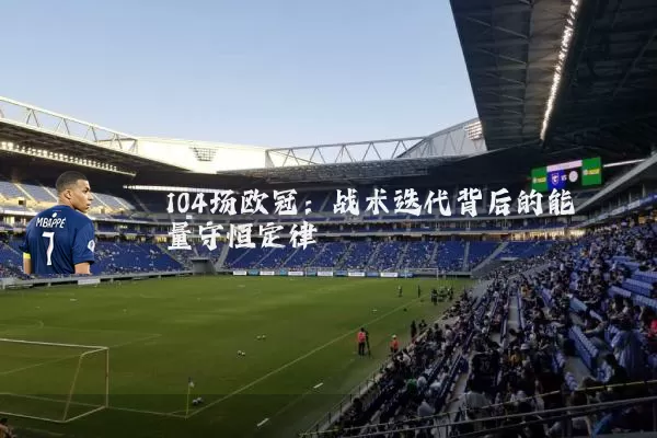 104场欧冠:战术迭代背后的能量守恒定律