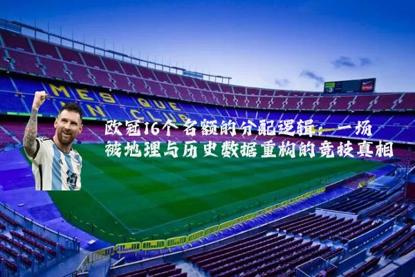 欧冠16个名额的分配逻辑:一场被地理与历史数据重构的竞技真相