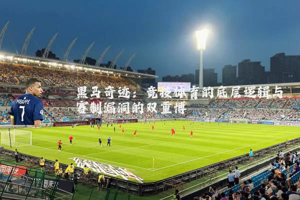 黑马奇迹:竞技体育的底层逻辑与赛制漏洞的双重博弈