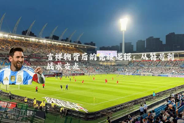 吉祥物背后的竞技逻辑：从符号到战术支点