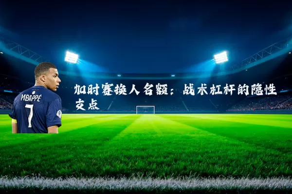 加时赛换人名额：战术杠杆的隐性支点
