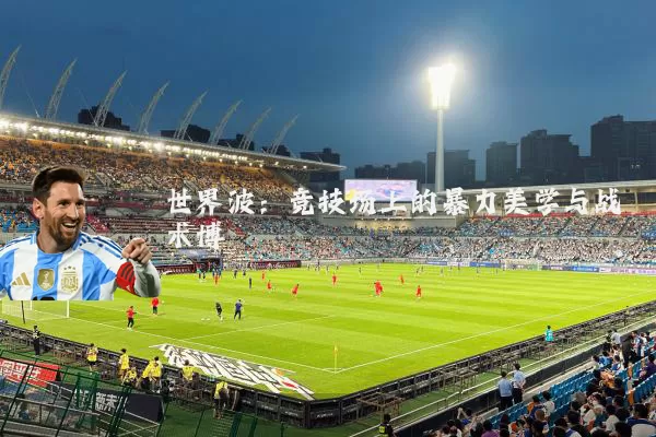 世界波:竞技场上的暴力美学与战术博弈