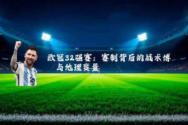 欧冠32强赛:赛制背后的战术博弈与地理变量