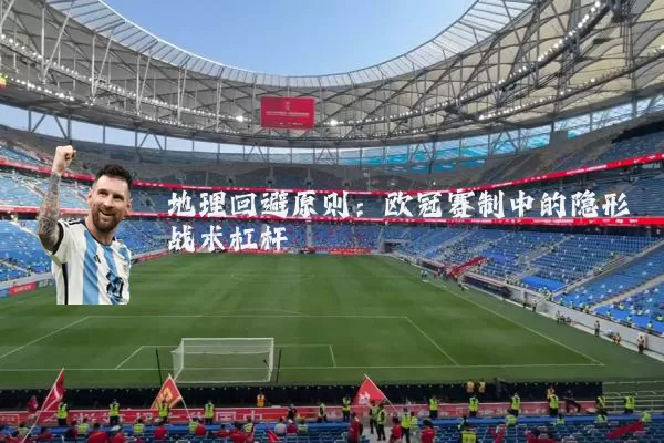 地理回避原则：欧冠赛制中的隐形战术杠杆