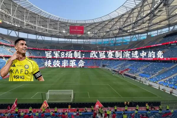 冠军8场制:欧冠赛制演进中的竞技效率革命