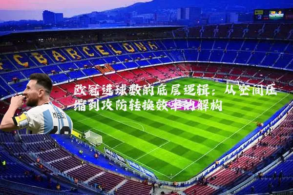 欧冠进球数的底层逻辑:从空间压缩到攻防转换效率的解构