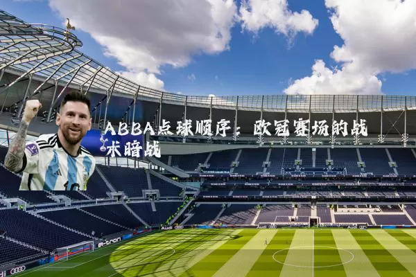 ABBA点球顺序:欧冠赛场的战术暗战