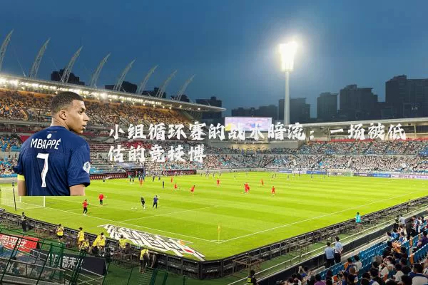 小组循环赛的战术暗流:一场被低估的竞技博弈