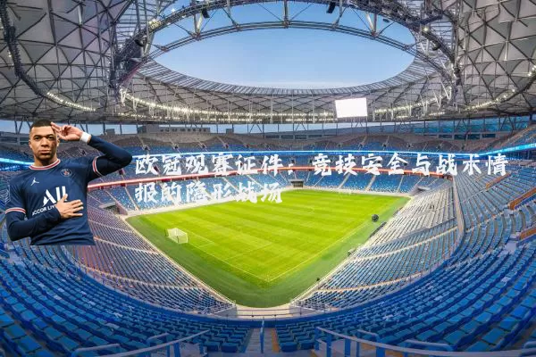 欧冠观赛证件:竞技安全与战术情报的隐形战场