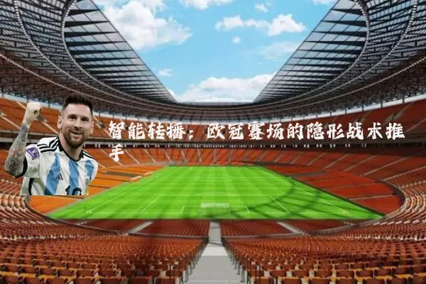 智能转播:欧冠赛场的隐形战术推手