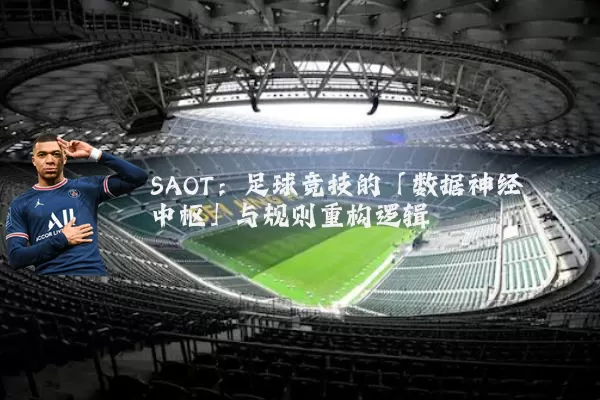 SAOT:足球竞技的「数据神经中枢」与规则重构逻辑