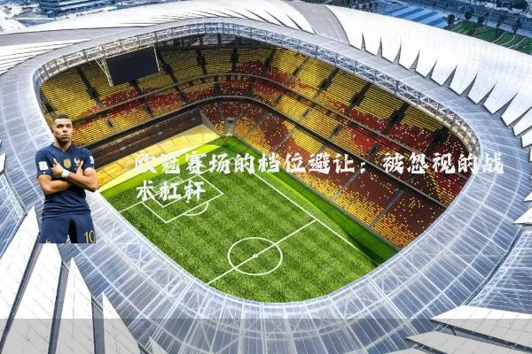 欧冠赛场的档位避让:被忽视的战术杠杆