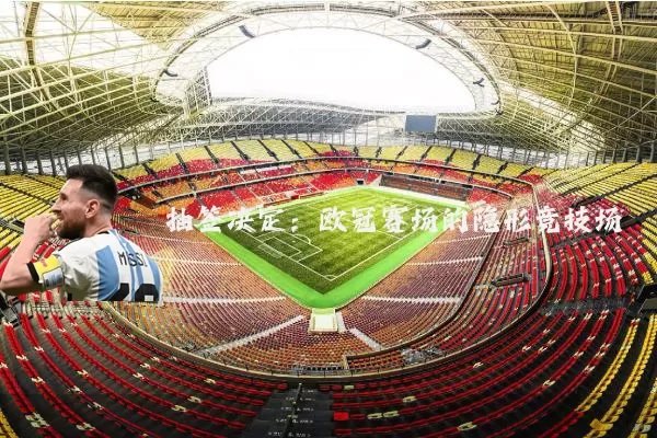 抽签决定:欧冠赛场的隐形竞技场