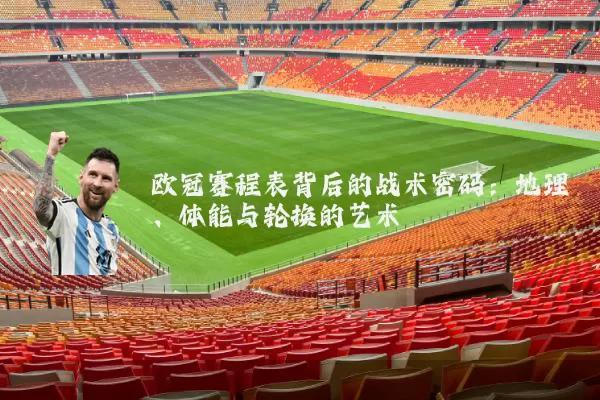 欧冠赛程表背后的战术密码：地理、体能与轮换的艺术