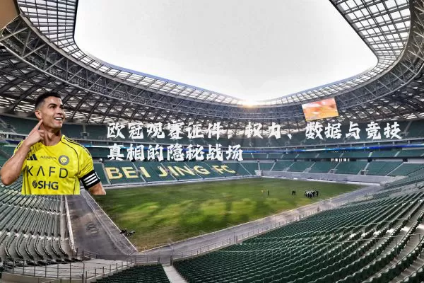 欧冠观赛证件:权力、数据与竞技真相的隐秘战场