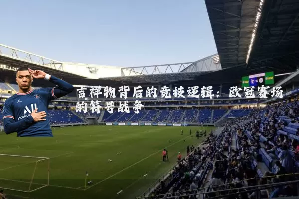 吉祥物背后的竞技逻辑:欧冠赛场的符号战争