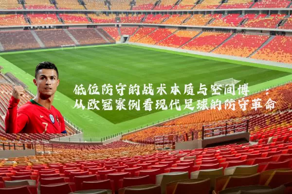 低位防守的战术本质与空间博弈:从欧冠案例看现代足球的防守革命