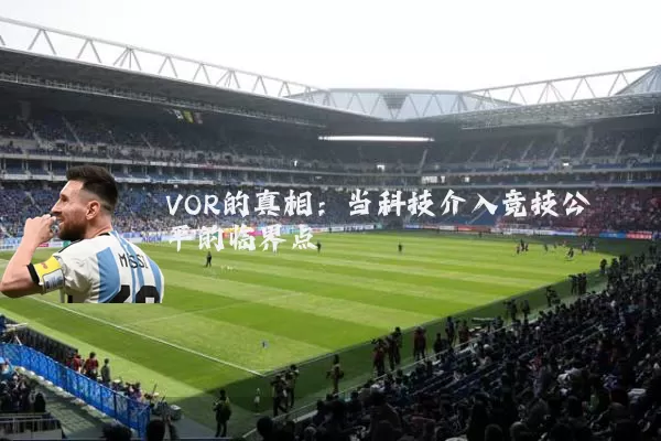 VOR的真相：当科技介入竞技公平的临界点
