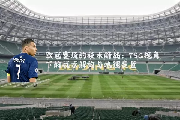 欧冠赛场的技术暗战:TSG视角下的战术解构与地理变量