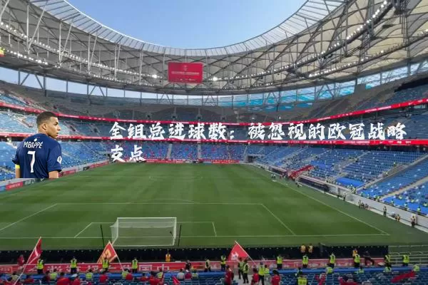 全组总进球数:被忽视的欧冠战略支点