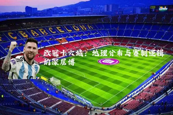 欧冠十六城:地理分布与赛制逻辑的深层博弈