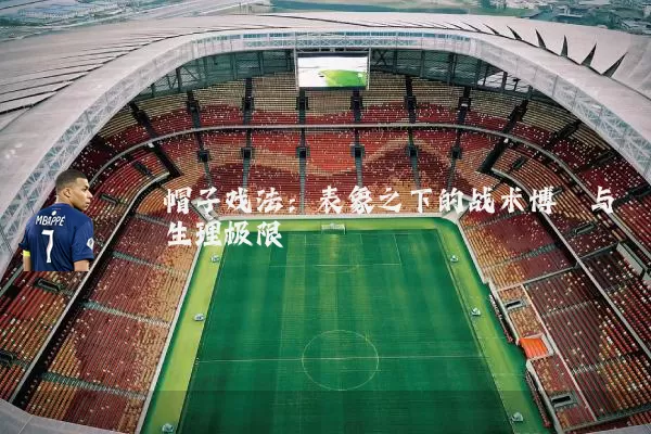 帽子戏法:表象之下的战术博弈与生理极限