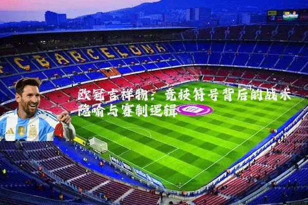 欧冠吉祥物:竞技符号背后的战术隐喻与赛制逻辑